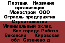 Плотник › Название организации ­ Монострой, ООО › Отрасль предприятия ­ Строительство › Минимальный оклад ­ 20 000 - Все города Работа » Вакансии   . Кировская обл.,Сезенево д.